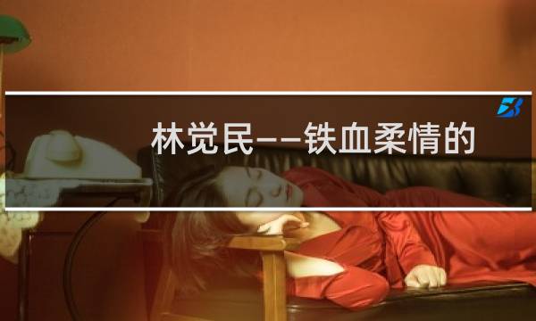 林觉民——铁血柔情的黄花岗烈士(关于林觉民——铁血柔情的黄花岗烈士的简介)图片