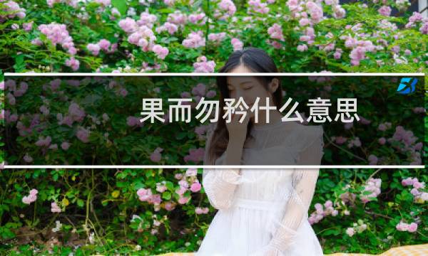 果而勿矜什么意思（果而）图片