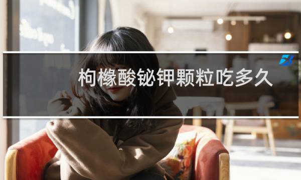 枸橼酸铋钾颗粒吃多久一疗程（枸橼酸铋钾颗粒吃多久）图片