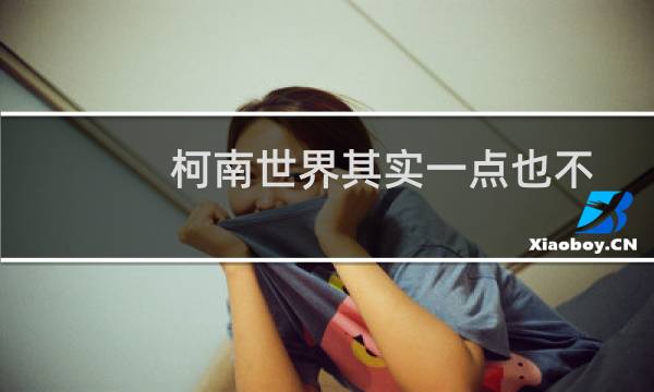 柯南世界其实一点也不危险(关于柯南世界其实一点也不危险的简介)图片