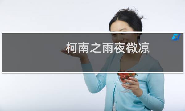 柯南之雨夜微凉(关于柯南之雨夜微凉的简介)