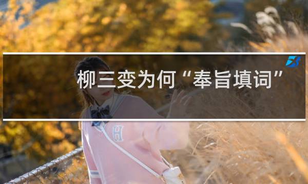 柳三变为何“奉旨填词”？柳三变又为何仕途不顺？