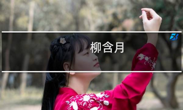柳含月(关于柳含月的简介)图片