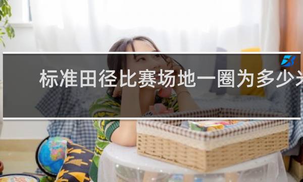 标准田径比赛场地一圈为多少米