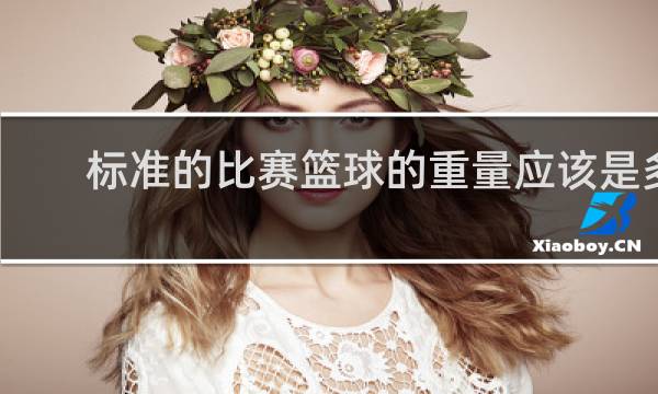 标准的比赛篮球的重量应该是多少
