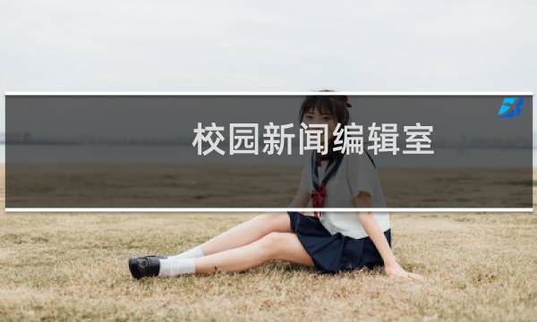 校园新闻编辑室(关于校园新闻编辑室的简介)