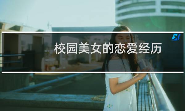 校园美女的恋爱经历(关于校园美女的恋爱经历的简介)图片