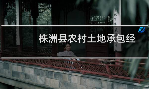 株洲县农村土地承包经营权确权登记颁证试点工作实施方案(关于株洲县农村土地承包经营权确权登记颁证试点工作实施方案的简介)
