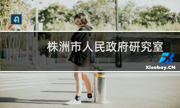 株洲市人民政府研究室(关于株洲市人民政府研究室的简介)图片