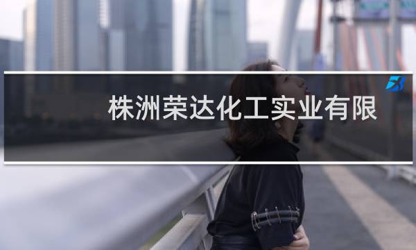 株洲荣达化工实业有限公司(关于株洲荣达化工实业有限公司的简介)图片