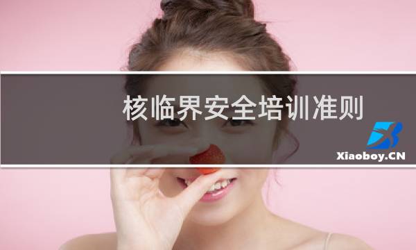 核临界安全培训准则(关于核临界安全培训准则的简介)