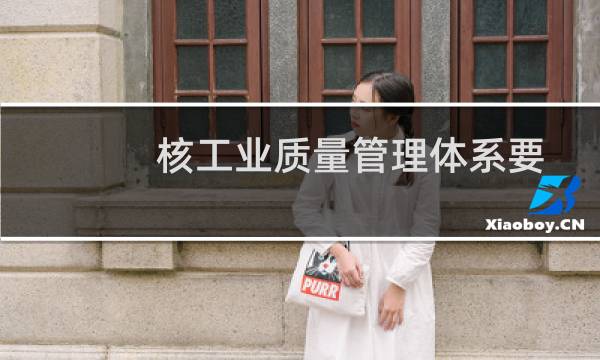 核工业质量管理体系要求(关于核工业质量管理体系要求的简介)图片