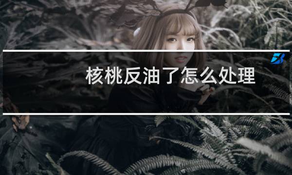 核桃反油了怎么处理