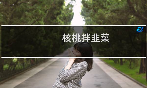 核桃拌韭菜(关于核桃拌韭菜的简介)