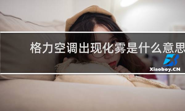格力空调出现化雾是什么意思