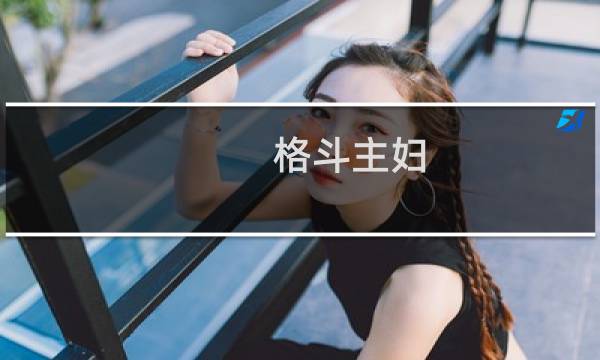 格斗主妇(关于格斗主妇的简介)图片