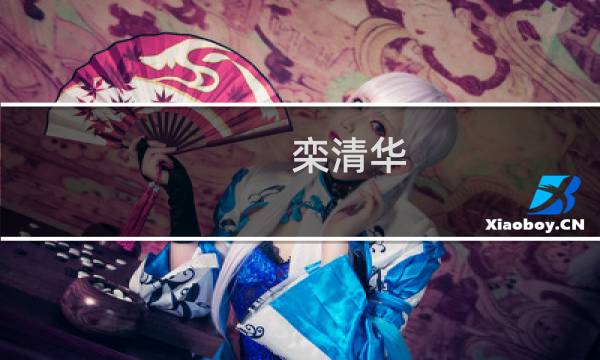 栾清华(关于栾清华的简介)