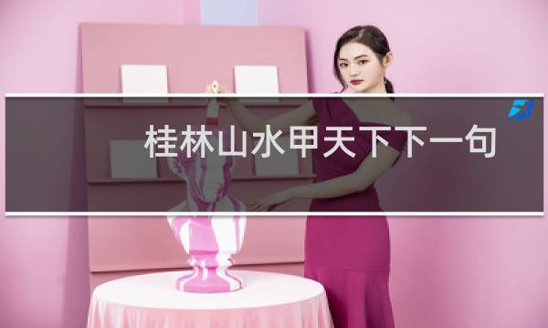 桂林山水甲天下下一句话(桂林山水甲天下下一句)
