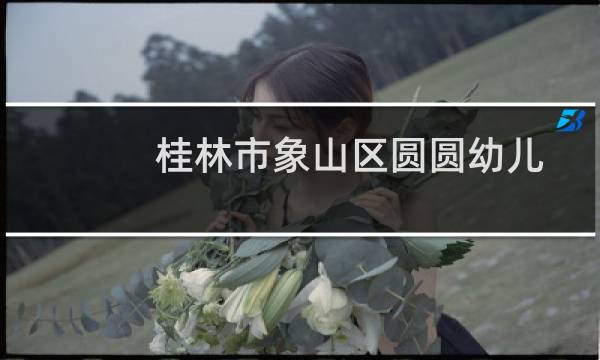 桂林市象山区圆圆幼儿园(关于桂林市象山区圆圆幼儿园的简介)图片