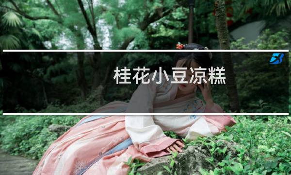 桂花小豆凉糕(关于桂花小豆凉糕的简介)图片