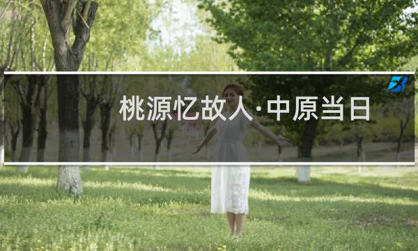 桃源忆故人·中原当日三川震(关于桃源忆故人·中原当日三川震的简介)图片