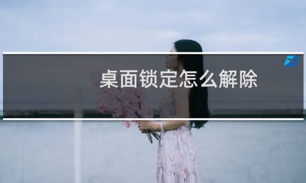 桌面锁定怎么解除（桌面锁）