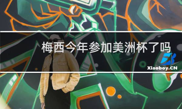 梅西今年参加美洲杯了吗