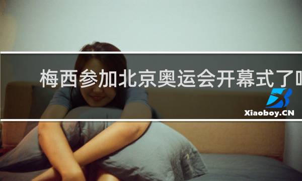 梅西参加北京奥运会开幕式了吗