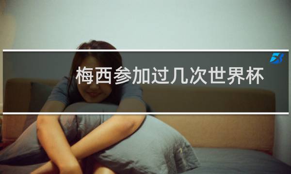 梅西参加过几次世界杯