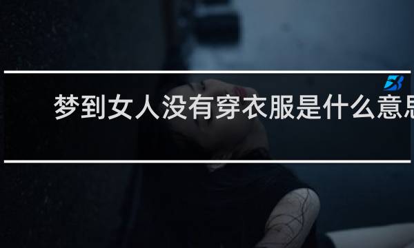 梦到女人没有穿衣服是什么意思