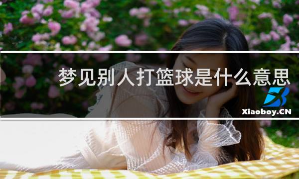 梦见别人打篮球是什么意思