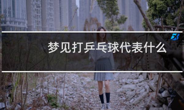 梦见打乒乓球代表什么