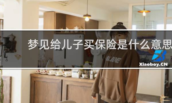 梦见给儿子买保险是什么意思图片