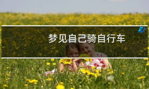 梦见自己骑自行车(梦见自己骑自行车好不好)