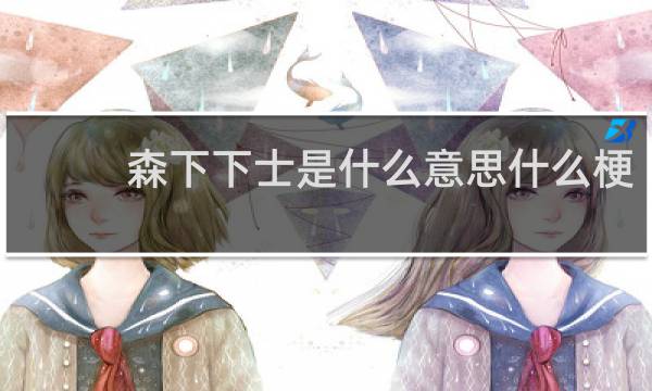 森下下士是什么意思什么梗