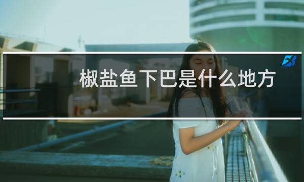 椒盐鱼下巴是什么地方的菜(椒盐鱼下巴怎么做)