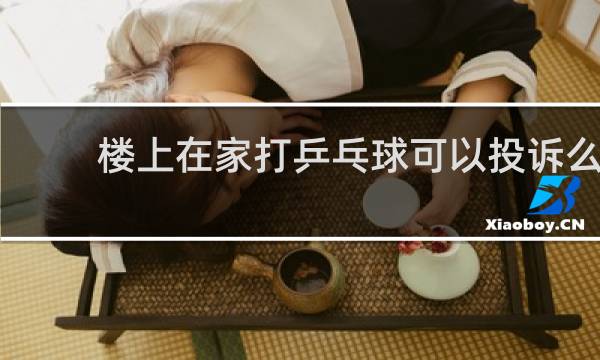 楼上在家打乒乓球可以投诉么