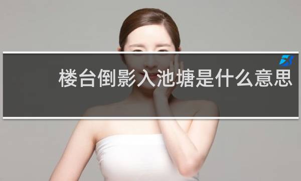 楼台倒影入池塘是什么意思，黄在哪，哪里污了什么梗