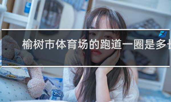 榆树市体育场的跑道一圈是多长