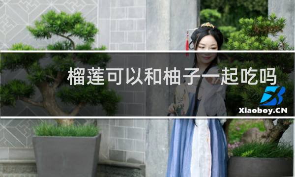 榴莲可以和柚子一起吃吗