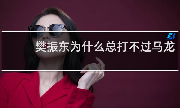 樊振东为什么总打不过马龙