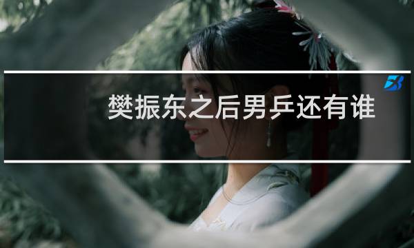 樊振东之后男乒还有谁