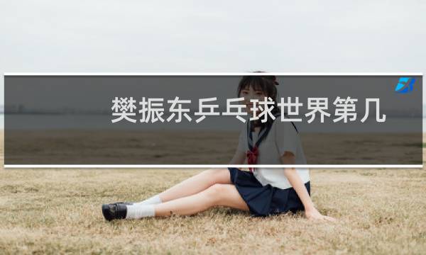 樊振东乒乓球世界第几