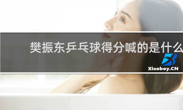 樊振东乒乓球得分喊的是什么