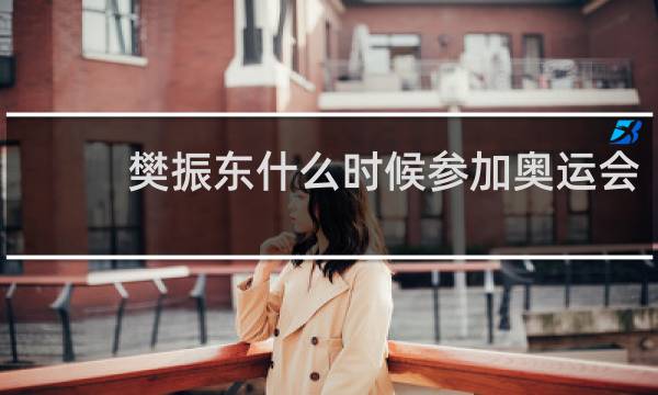 樊振东什么时候参加奥运会