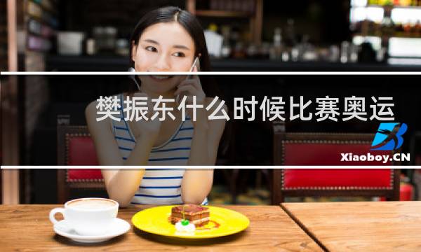 樊振东什么时候比赛奥运