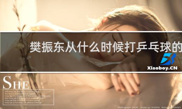 樊振东从什么时候打乒乓球的