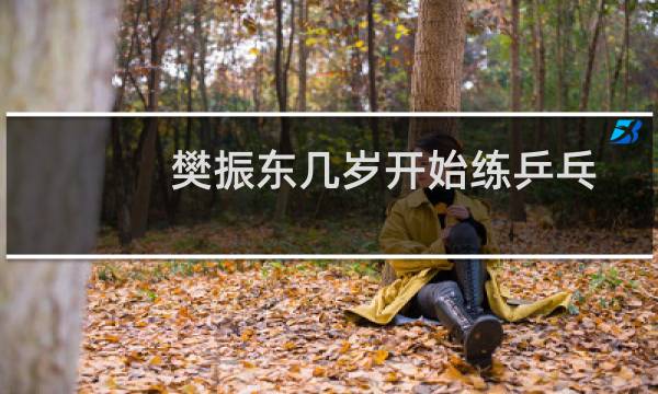 樊振东几岁开始练乒乓