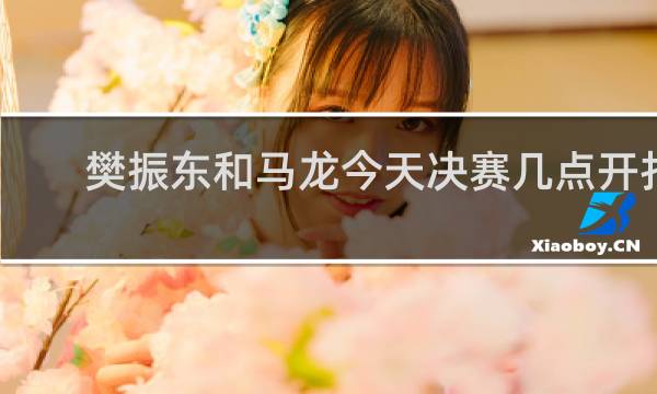 樊振东和马龙今天决赛几点开打