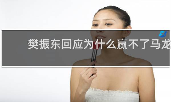 樊振东回应为什么赢不了马龙